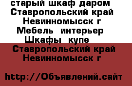 старый шкаф даром - Ставропольский край, Невинномысск г. Мебель, интерьер » Шкафы, купе   . Ставропольский край,Невинномысск г.